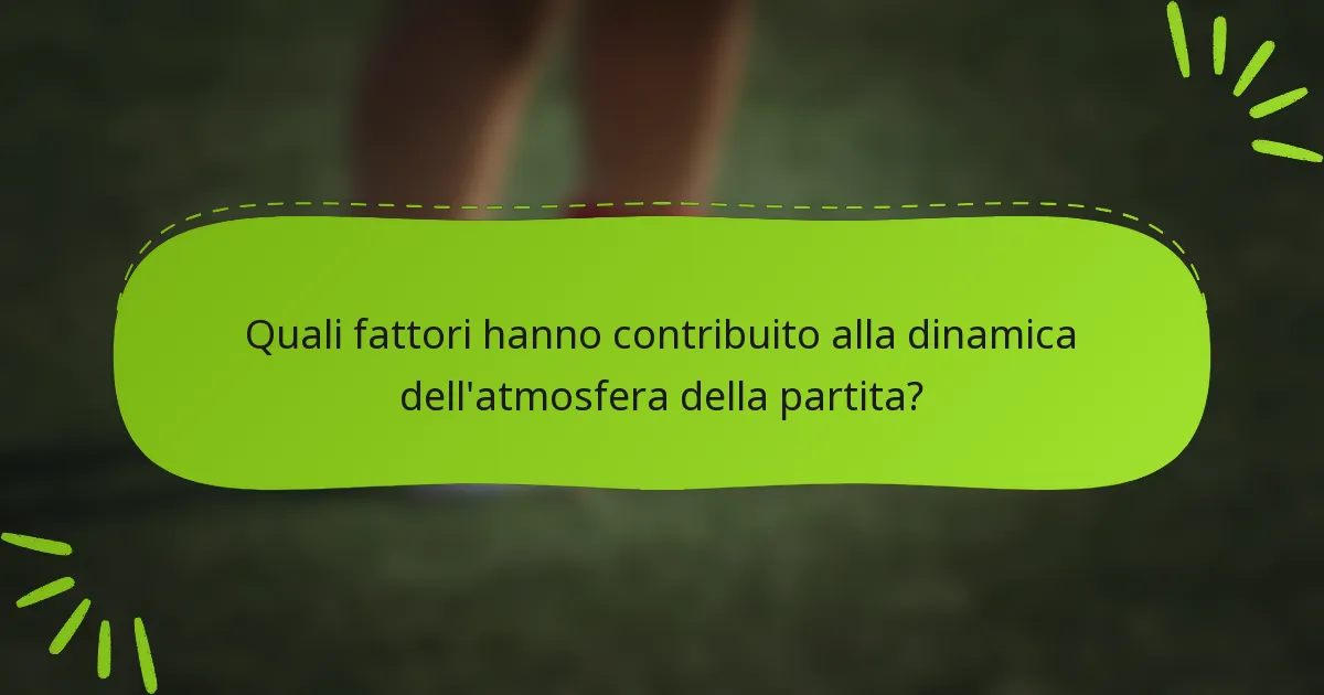 Quali fattori hanno contribuito alla dinamica dell'atmosfera della partita?