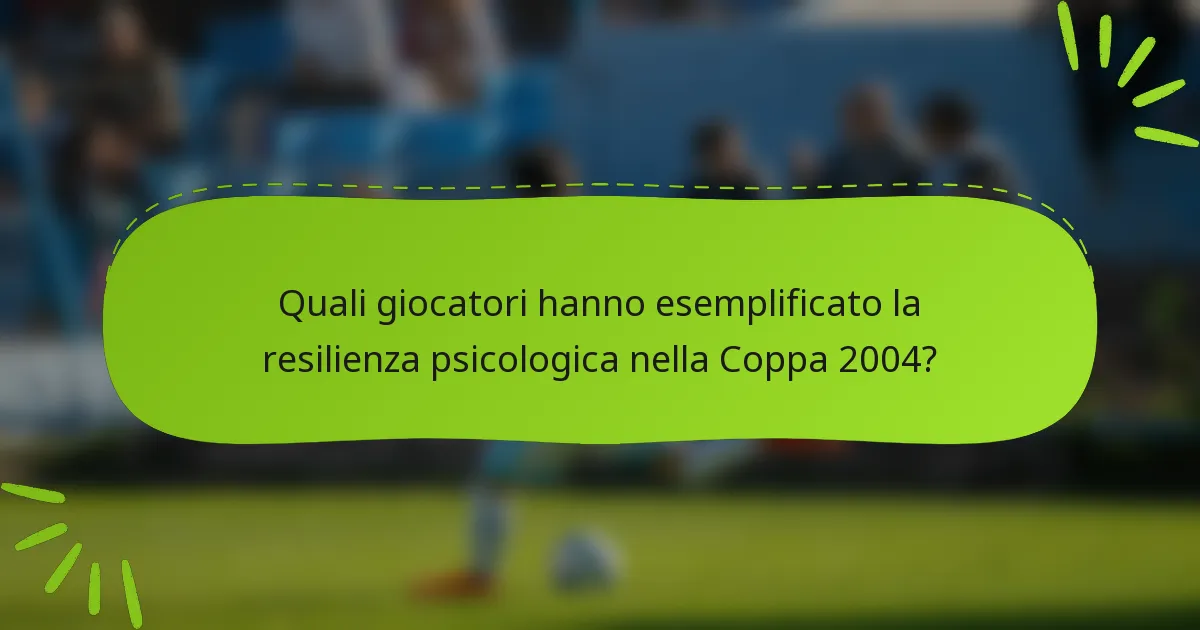 Quali giocatori hanno esemplificato la resilienza psicologica nella Coppa 2004?