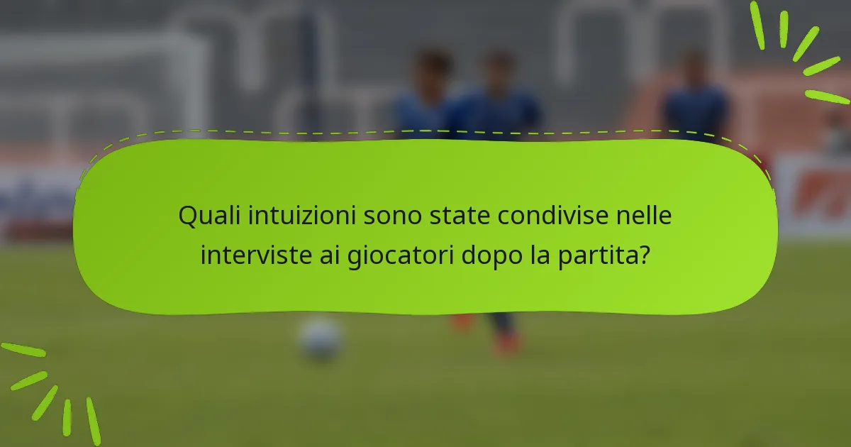 Quali intuizioni sono state condivise nelle interviste ai giocatori dopo la partita?