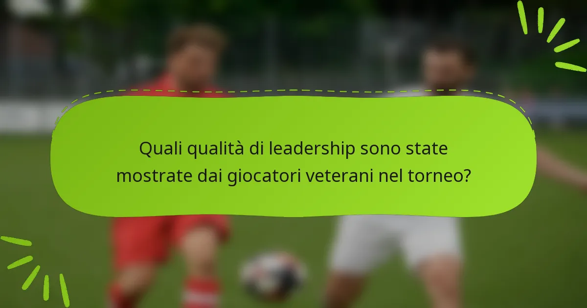 Quali qualità di leadership sono state mostrate dai giocatori veterani nel torneo?